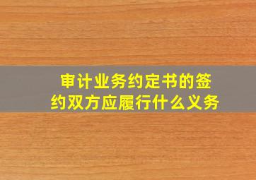 审计业务约定书的签约双方应履行什么义务