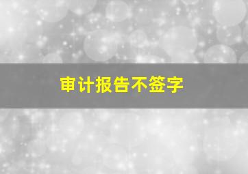 审计报告不签字