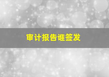 审计报告谁签发