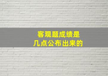 客观题成绩是几点公布出来的