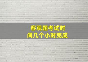 客观题考试时间几个小时完成