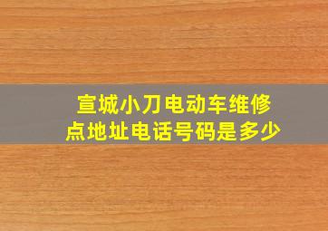 宣城小刀电动车维修点地址电话号码是多少