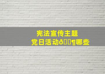 宪法宣传主题党日活动🈶哪些