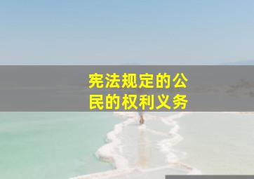 宪法规定的公民的权利义务