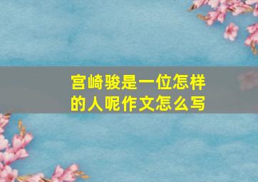 宫崎骏是一位怎样的人呢作文怎么写