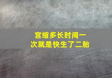 宫缩多长时间一次就是快生了二胎