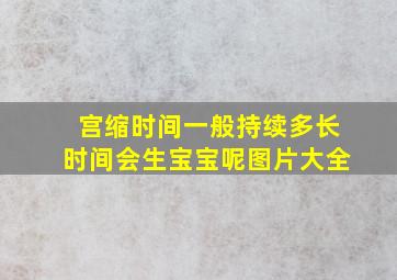 宫缩时间一般持续多长时间会生宝宝呢图片大全