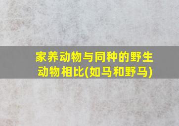 家养动物与同种的野生动物相比(如马和野马)