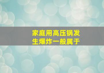 家庭用高压锅发生爆炸一般属于