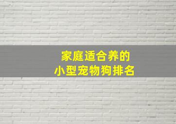 家庭适合养的小型宠物狗排名