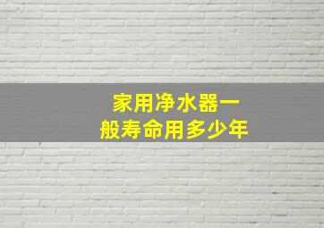 家用净水器一般寿命用多少年