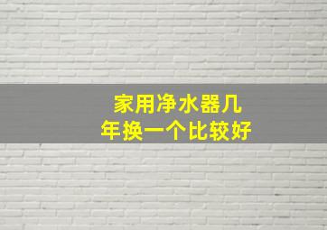 家用净水器几年换一个比较好