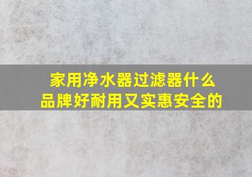 家用净水器过滤器什么品牌好耐用又实惠安全的