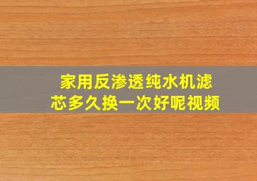 家用反渗透纯水机滤芯多久换一次好呢视频