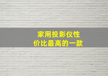 家用投影仪性价比最高的一款