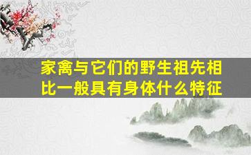 家禽与它们的野生祖先相比一般具有身体什么特征