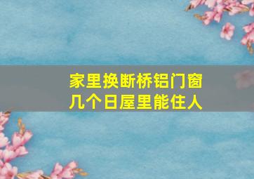 家里换断桥铝门窗几个日屋里能住人