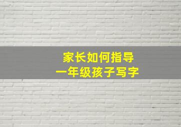 家长如何指导一年级孩子写字