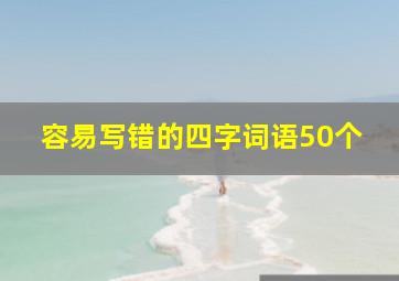 容易写错的四字词语50个