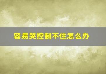 容易哭控制不住怎么办