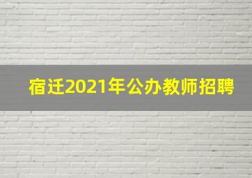 宿迁2021年公办教师招聘