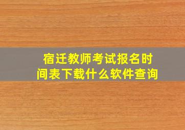 宿迁教师考试报名时间表下载什么软件查询