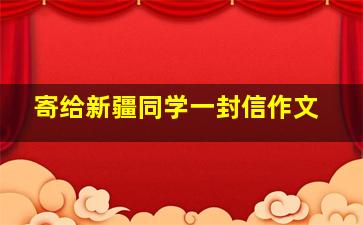 寄给新疆同学一封信作文