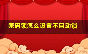 密码锁怎么设置不自动锁