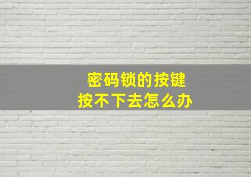 密码锁的按键按不下去怎么办