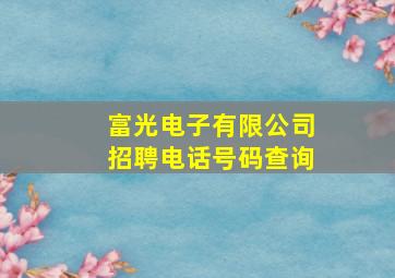 富光电子有限公司招聘电话号码查询