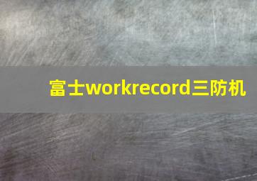 富士workrecord三防机