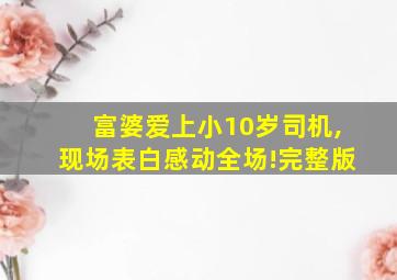 富婆爱上小10岁司机,现场表白感动全场!完整版