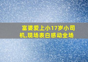 富婆爱上小17岁小司机,现场表白感动全场