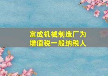 富成机械制造厂为增值税一般纳税人