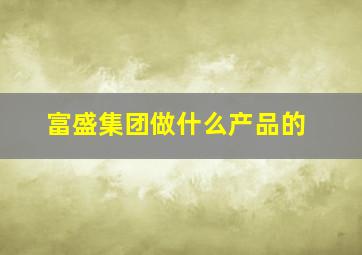 富盛集团做什么产品的