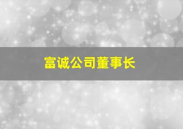 富诚公司董事长