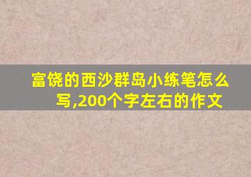 富饶的西沙群岛小练笔怎么写,200个字左右的作文