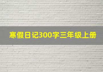 寒假日记300字三年级上册