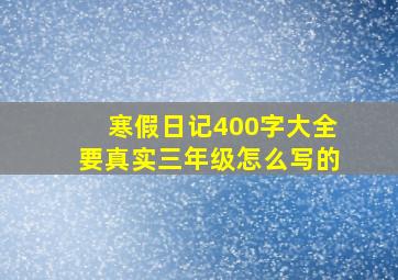 寒假日记400字大全要真实三年级怎么写的