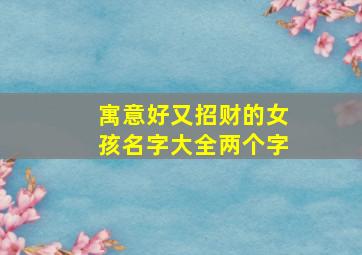 寓意好又招财的女孩名字大全两个字