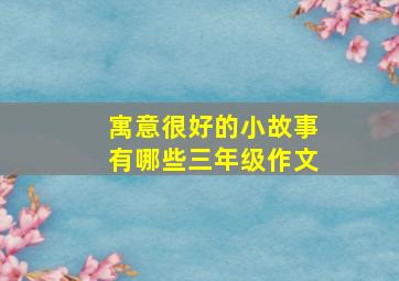 寓意很好的小故事有哪些三年级作文