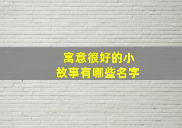 寓意很好的小故事有哪些名字