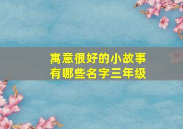 寓意很好的小故事有哪些名字三年级