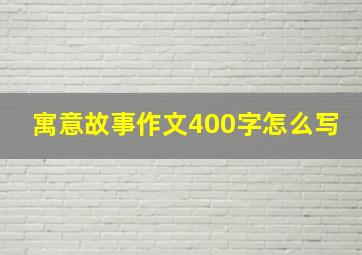 寓意故事作文400字怎么写