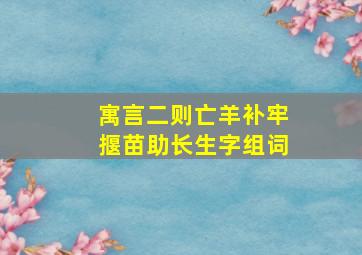 寓言二则亡羊补牢揠苗助长生字组词