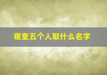 寝室五个人取什么名字