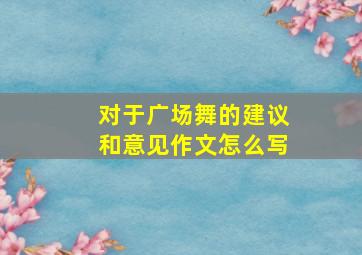 对于广场舞的建议和意见作文怎么写