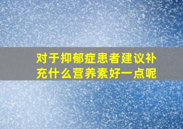 对于抑郁症患者建议补充什么营养素好一点呢