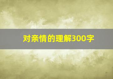 对亲情的理解300字