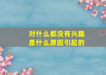 对什么都没有兴趣是什么原因引起的